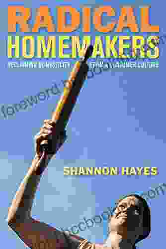 Radical Homemakers: Reclaiming Domesticity From A Consumer Culture