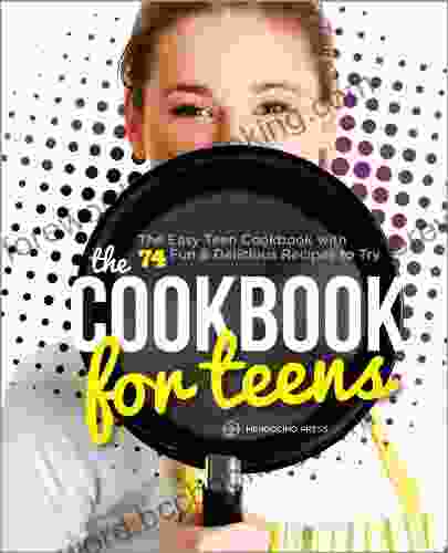 The Cookbook For Teens: The Easy Teen Cookbook With 74 Fun Delicious Recipes To Try