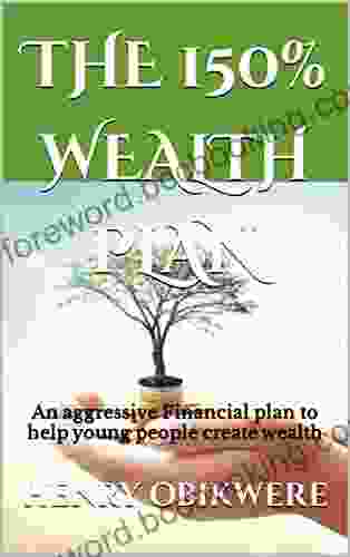 THE 150% WEALTH PLAN: An Aggressive Financial Plan To Help Young People Create Wealth