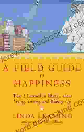 A Field Guide To Happiness: What I Learned In Bhutan About Living Loving And Waking Up