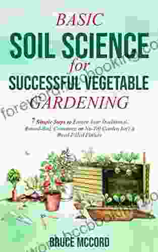 BASIC SOIL SCIENCE For SUCCESSFUL VEGETABLE GARDENING: 7 Simple Steps To Ensure Your Traditional Raised Bed Container Or No Till Garden Isn T A Weed Filled Failure
