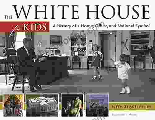 The White House For Kids: A History Of A Home Office And National Symbol With 21 Activities (For Kids 46)