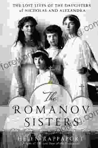 The Romanov Sisters: The Lost Lives Of The Daughters Of Nicholas And Alexandra