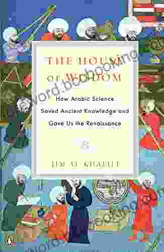 The House Of Wisdom: How Arabic Science Saved Ancient Knowledge And Gave Us The Renaissance