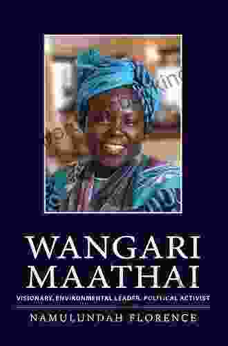 Wangari Maathai: Visionary Environmental Leader Political Activist