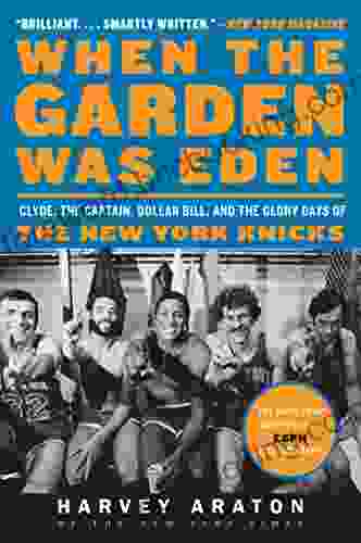 When The Garden Was Eden: Clyde The Captain Dollar Bill And The Glory Days Of The New York Knicks