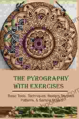 The Pyrography With Exercises: Basic Tools Techniques Modern Textures Patterns Sample Project: Wood Pyrography For Beginners